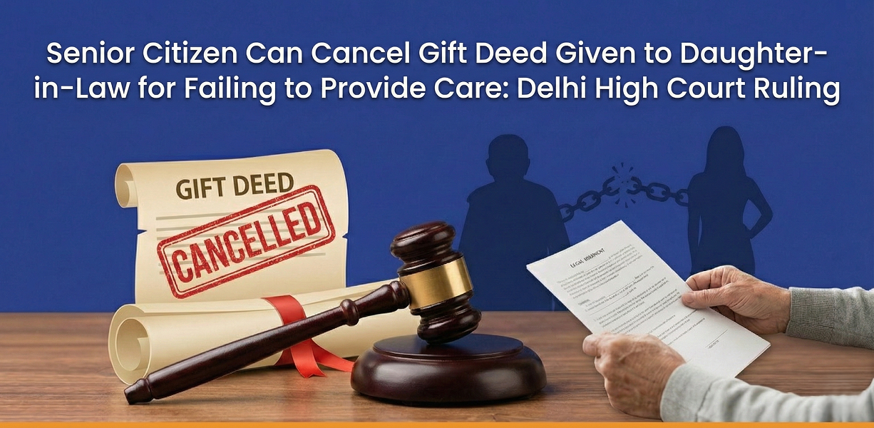 Senior Citizen Can Cancel Gift Deed Given to Daughter-in-Law for Failing to Provide Care: Delhi High Court Ruling