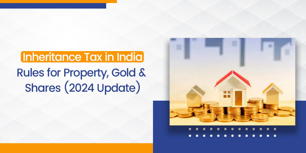 Inherited Property, Gold, or Shares? Here’s the Truth About Tax on Inheritance in India